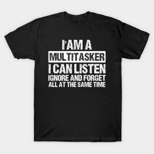 I'm A Multitasker I can listen Ignore And forget all at the same time funny sarcastic saying T-Shirt